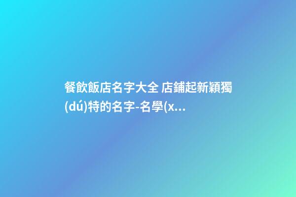 餐飲飯店名字大全 店鋪起新穎獨(dú)特的名字-名學(xué)網(wǎng)-第1張-店鋪起名-玄機(jī)派